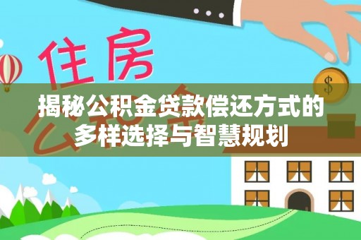 黟县揭秘公积金贷款偿还方式的多样选择与智慧规划