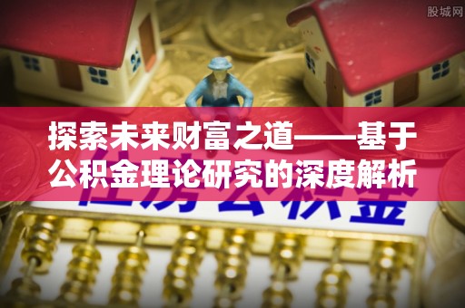 黟县探索未来财富之道——基于公积金理论研究的深度解析