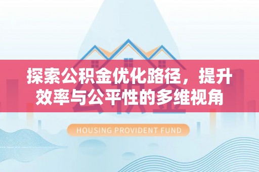 黟县探索公积金优化路径，提升效率与公平性的多维视角