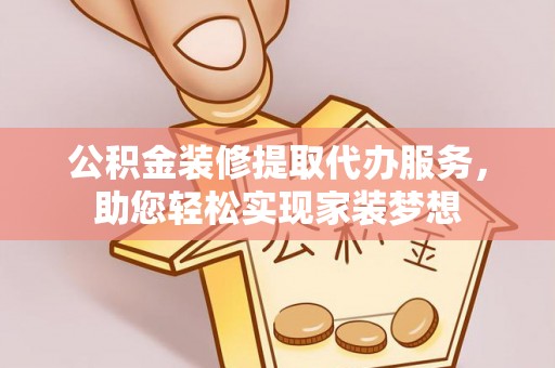 黟县公积金装修提取代办服务，助您轻松实现家装梦想