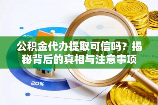 黟县公积金代办提取可信吗？揭秘背后的真相与注意事项