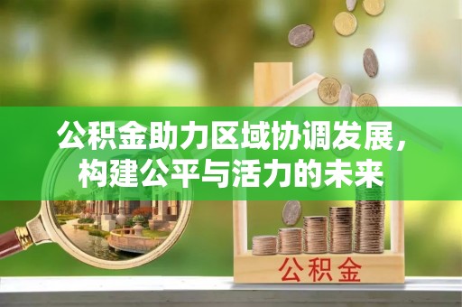 黟县公积金助力区域协调发展，构建公平与活力的未来