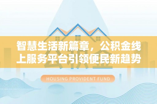 黟县智慧生活新篇章，公积金线上服务平台引领便民新趋势