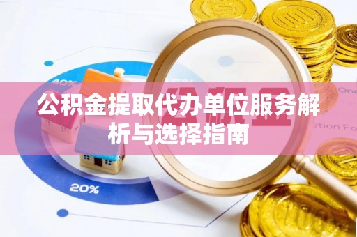黟县公积金提取代办单位服务解析与选择指南