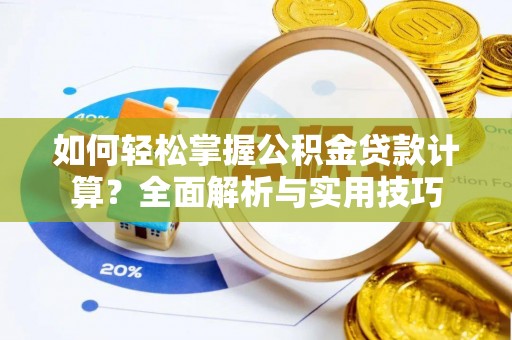黟县如何轻松掌握公积金贷款计算？全面解析与实用技巧