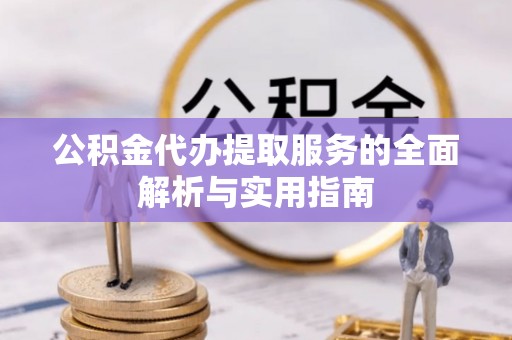 黟县公积金代办提取服务的全面解析与实用指南