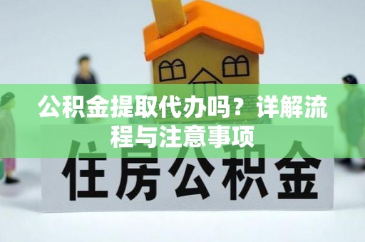 黟县公积金提取代办吗？详解流程与注意事项