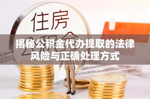 黟县揭秘公积金代办提取的法律风险与正确处理方式