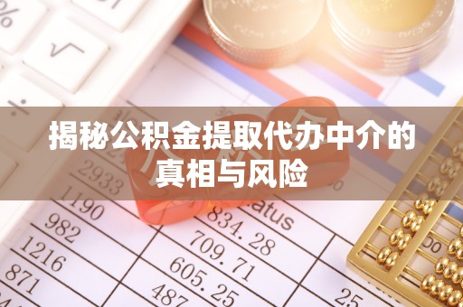 黟县揭秘公积金提取代办中介的真相与风险