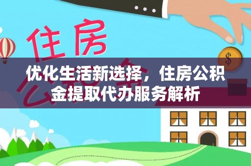 黟县优化生活新选择，住房公积金提取代办服务解析