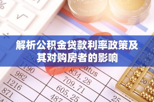 黟县解析公积金贷款利率政策及其对购房者的影响