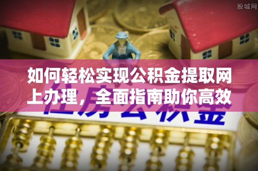 黟县如何轻松实现公积金提取网上办理，全面指南助你高效完成