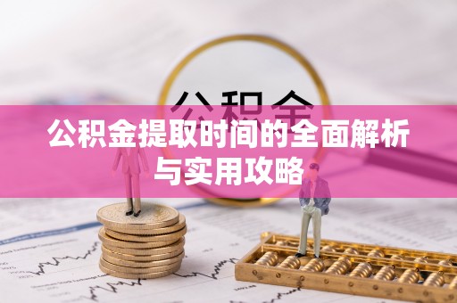 黟县公积金提取时间的全面解析与实用攻略