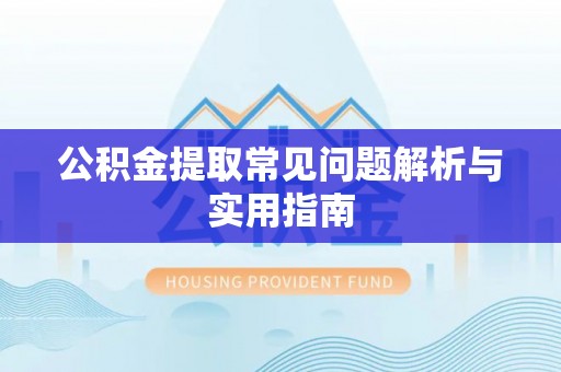 黟县公积金提取常见问题解析与实用指南