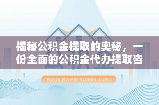 黟县揭秘公积金提取的奥秘，一份全面的公积金代办提取咨询指南