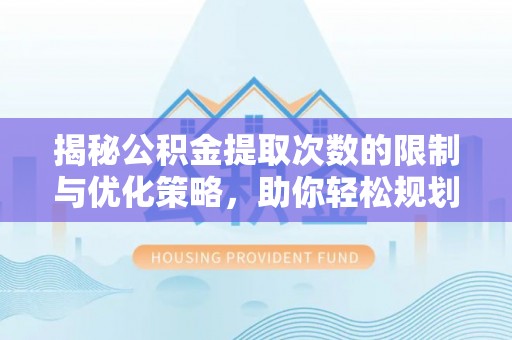 黟县揭秘公积金提取次数的限制与优化策略，助你轻松规划财务未来