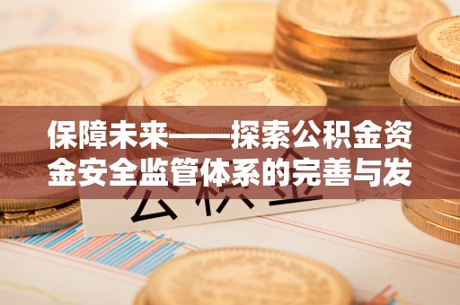 黟县保障未来——探索公积金资金安全监管体系的完善与发展