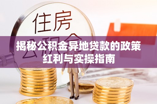 黟县揭秘公积金异地贷款的政策红利与实操指南