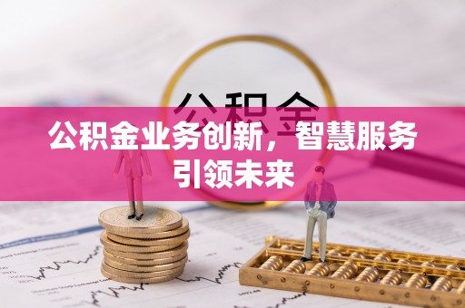 黟县公积金业务创新，智慧服务引领未来