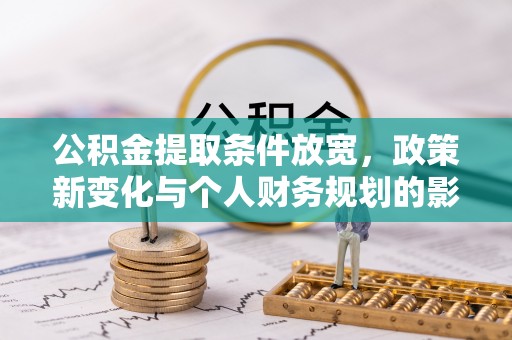黟县公积金提取条件放宽，政策新变化与个人财务规划的影响