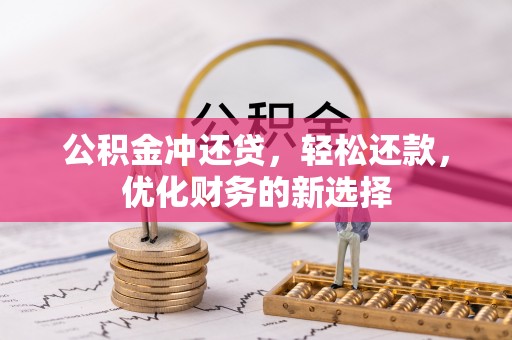 黟县公积金冲还贷，轻松还款，优化财务的新选择