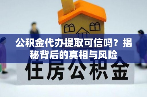黟县公积金代办提取可信吗？揭秘背后的真相与风险
