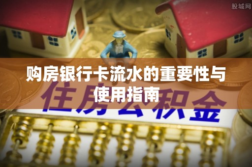 黟县购房银行卡流水的重要性与使用指南