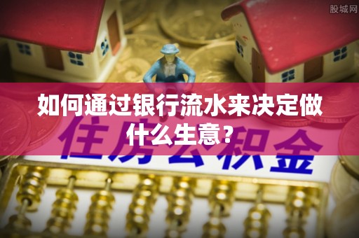 黟县如何通过银行流水来决定做什么生意？
