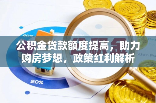 黟县公积金贷款额度提高，助力购房梦想，政策红利解析