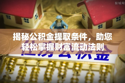 黟县揭秘公积金提取条件，助您轻松掌握财富流动法则