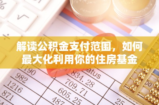 黟县解读公积金支付范围，如何最大化利用你的住房基金