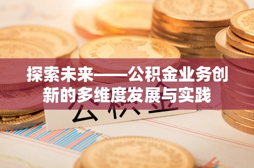 黟县探索未来——公积金业务创新的多维度发展与实践