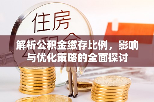 黟县解析公积金缴存比例，影响与优化策略的全面探讨