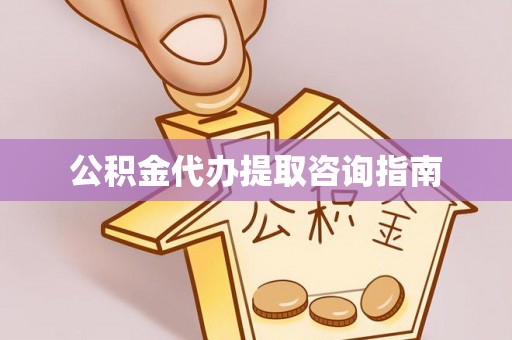 黟县公积金代办提取咨询指南