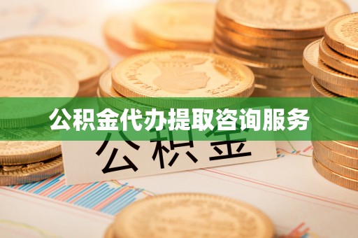 黟县公积金代办提取咨询服务