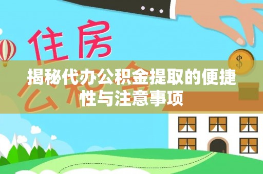 黟县揭秘代办公积金提取的便捷性与注意事项