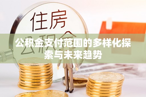 黟县公积金支付范围的多样化探索与未来趋势