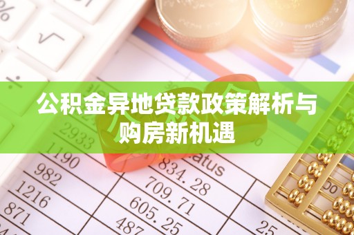 黟县公积金异地贷款政策解析与购房新机遇