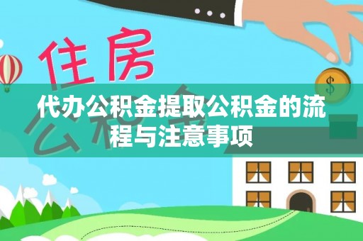 黟县代办公积金提取公积金的流程与注意事项