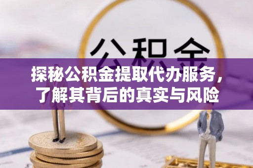 黟县探秘公积金提取代办服务，了解其背后的真实与风险