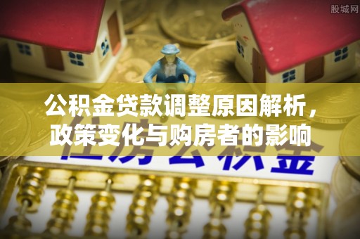黟县公积金贷款调整原因解析，政策变化与购房者的影响