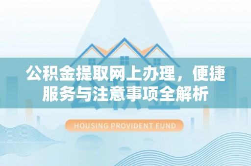 黟县公积金提取网上办理，便捷服务与注意事项全解析