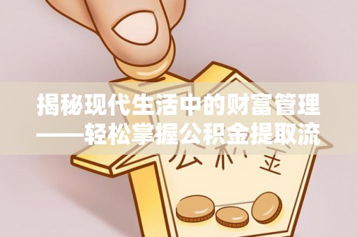 黟县揭秘现代生活中的财富管理——轻松掌握公积金提取流程的艺术