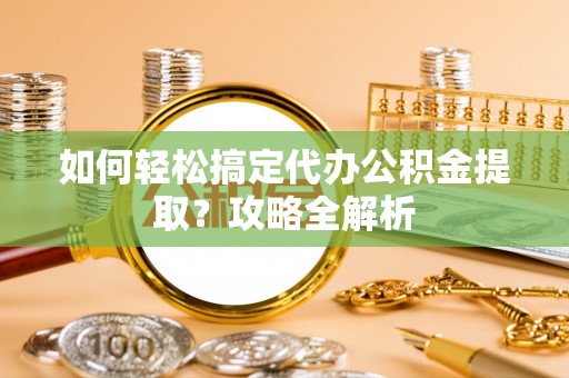 黟县如何轻松搞定代办公积金提取？攻略全解析