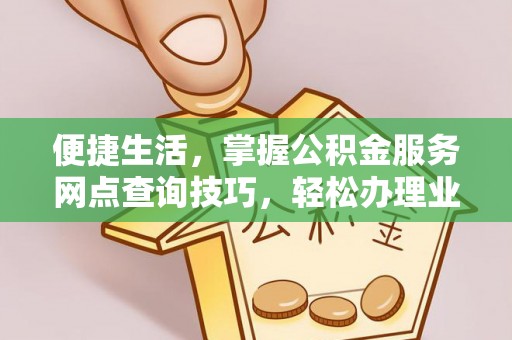 黟县便捷生活，掌握公积金服务网点查询技巧，轻松办理业务