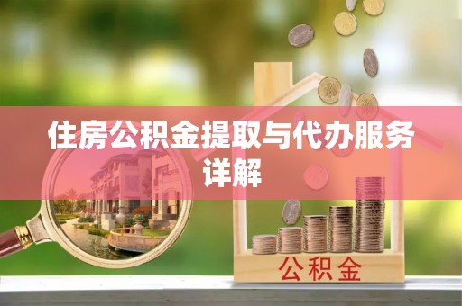 黟县住房公积金提取与代办服务详解