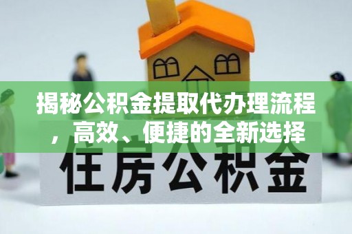 黟县揭秘公积金提取代办理流程，高效、便捷的全新选择