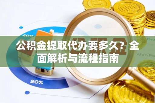 黟县公积金提取代办要多久？全面解析与流程指南