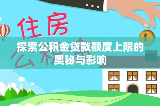 黟县探索公积金贷款额度上限的奥秘与影响