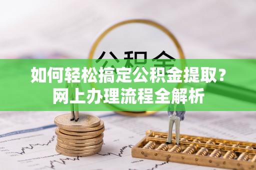 黟县如何轻松搞定公积金提取？网上办理流程全解析